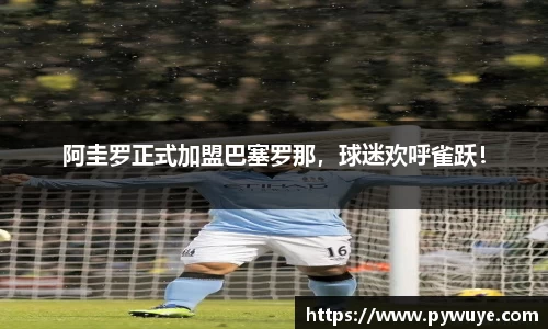 阿圭罗正式加盟巴塞罗那，球迷欢呼雀跃！