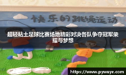 超轻粘土足球比赛场地精彩对决各队争夺冠军荣耀与梦想