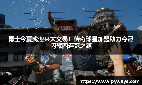 勇士今夏或迎来大交易！传奇球星加盟助力夺冠闪耀四连冠之路