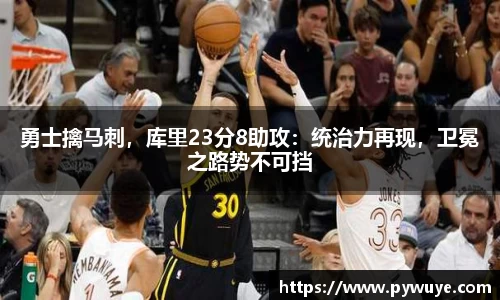 勇士擒马刺，库里23分8助攻：统治力再现，卫冕之路势不可挡
