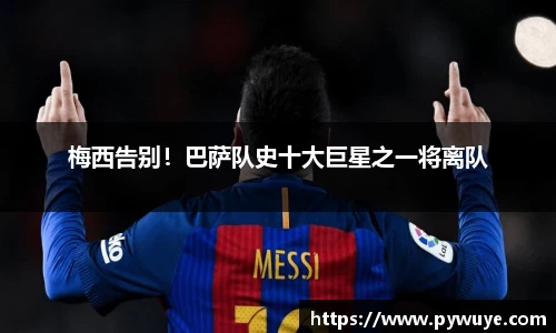 梅西告别！巴萨队史十大巨星之一将离队