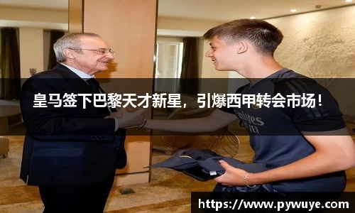 皇马签下巴黎天才新星，引爆西甲转会市场！