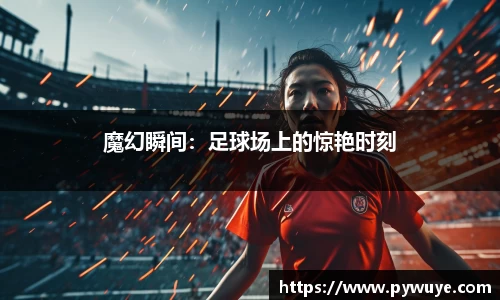 魔幻瞬间：足球场上的惊艳时刻