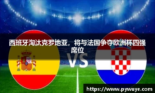 西班牙淘汰克罗地亚，将与法国争夺欧洲杯四强席位