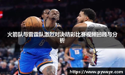 火箭队与雷霆队激烈对决精彩比赛视频回顾与分析
