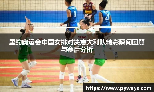 里约奥运会中国女排对决意大利队精彩瞬间回顾与赛后分析