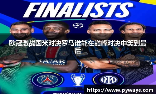 欧冠激战国米对决罗马谁能在巅峰对决中笑到最后
