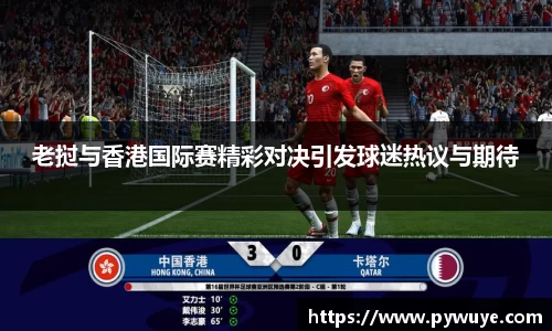 老挝与香港国际赛精彩对决引发球迷热议与期待