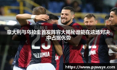 意大利与乌拉圭首发阵容大揭秘谁能在这场对决中占据优势