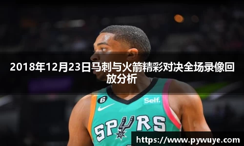2018年12月23日马刺与火箭精彩对决全场录像回放分析