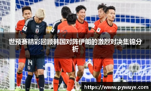 世预赛精彩回顾韩国对阵伊朗的激烈对决集锦分析
