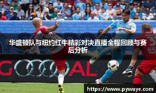 华盛顿队与纽约红牛精彩对决直播全程回顾与赛后分析