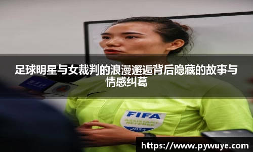 足球明星与女裁判的浪漫邂逅背后隐藏的故事与情感纠葛