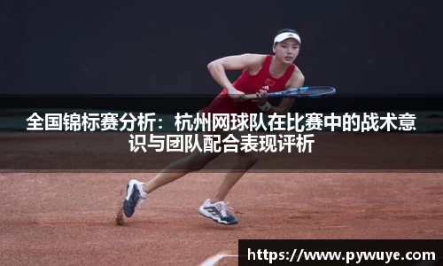 全国锦标赛分析：杭州网球队在比赛中的战术意识与团队配合表现评析