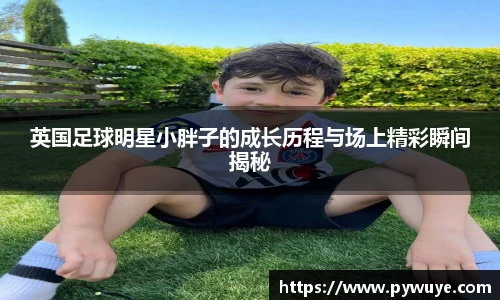 英国足球明星小胖子的成长历程与场上精彩瞬间揭秘
