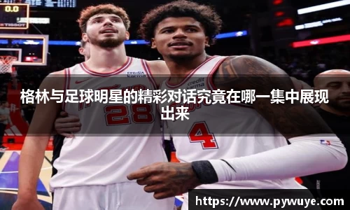 格林与足球明星的精彩对话究竟在哪一集中展现出来