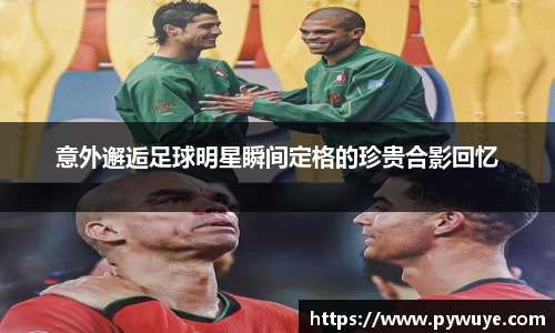 意外邂逅足球明星瞬间定格的珍贵合影回忆