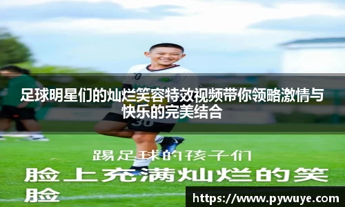 足球明星们的灿烂笑容特效视频带你领略激情与快乐的完美结合