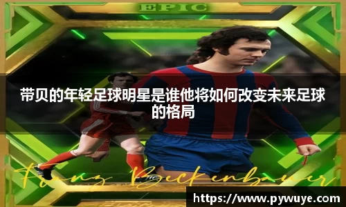 带贝的年轻足球明星是谁他将如何改变未来足球的格局