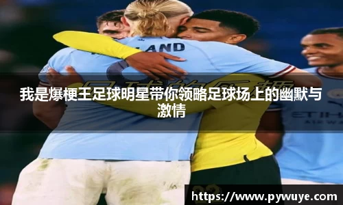 我是爆梗王足球明星带你领略足球场上的幽默与激情